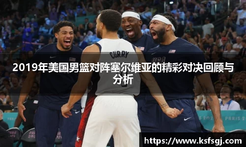 2019年美国男篮对阵塞尔维亚的精彩对决回顾与分析