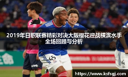 2019年日职联赛精彩对决大阪樱花迎战横滨水手全场回顾与分析