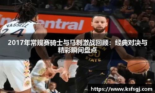 2017年常规赛骑士与马刺激战回顾：经典对决与精彩瞬间盘点