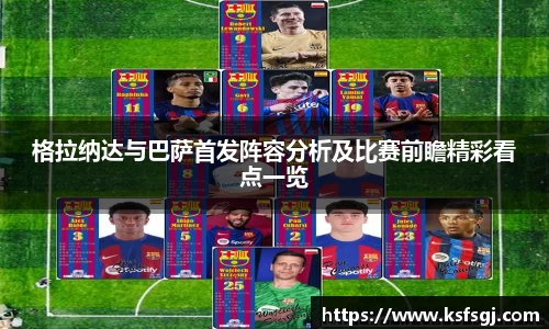 格拉纳达与巴萨首发阵容分析及比赛前瞻精彩看点一览