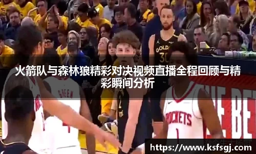 火箭队与森林狼精彩对决视频直播全程回顾与精彩瞬间分析